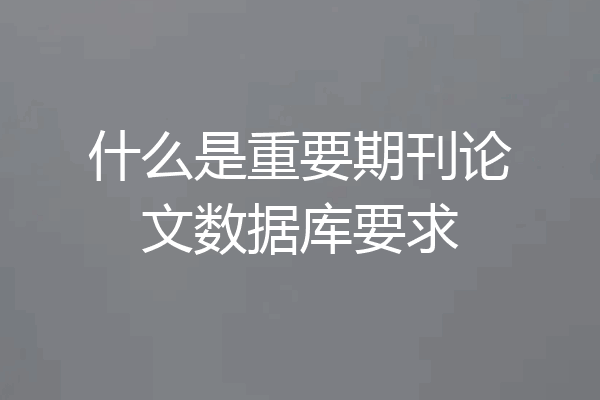 什么是重要期刊论文数据库要求