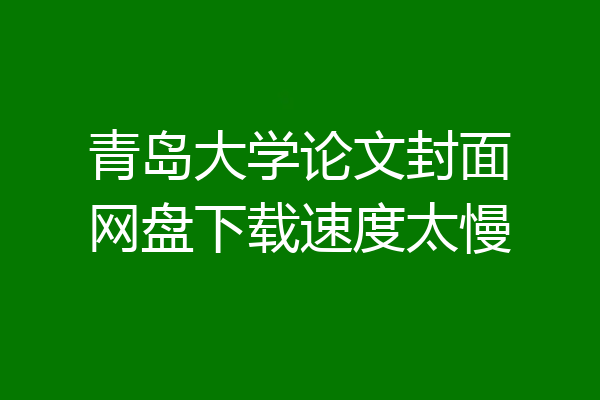 青岛大学论文封面网盘下载速度太慢