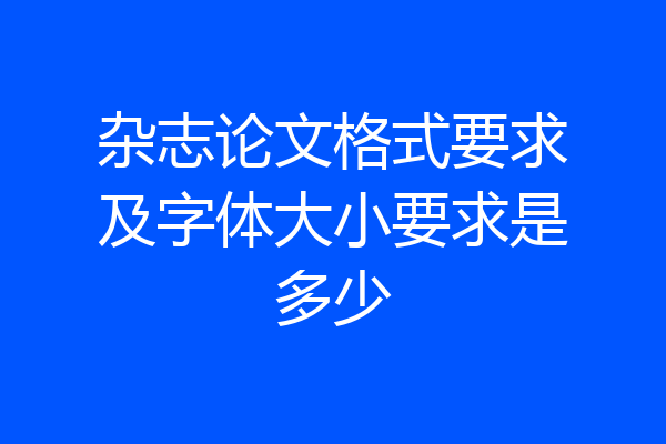 杂志论文格式要求及字体大小要求是多少