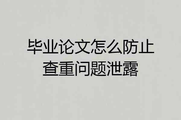 毕业论文怎么防止查重问题泄露