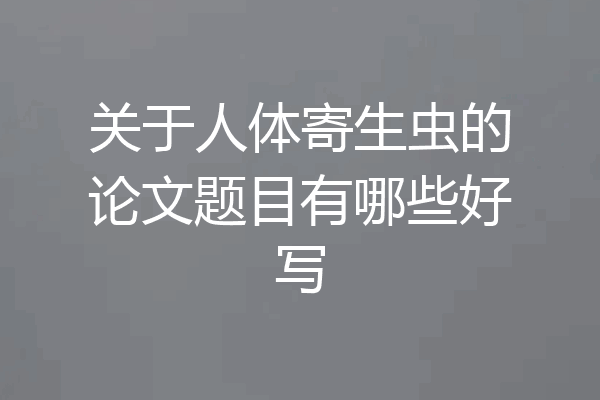 关于人体寄生虫的论文题目有哪些好写