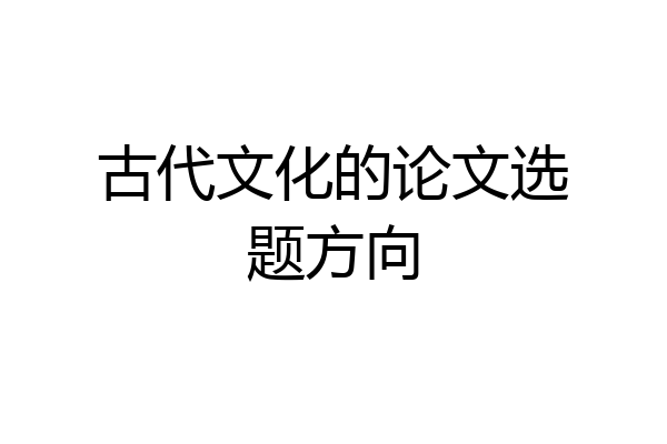 古代文化的论文选题方向