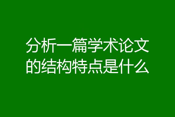分析一篇学术论文的结构特点是什么
