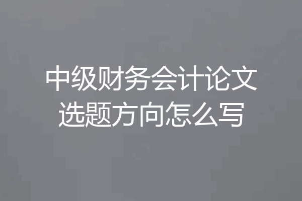 中级财务会计论文选题方向怎么写