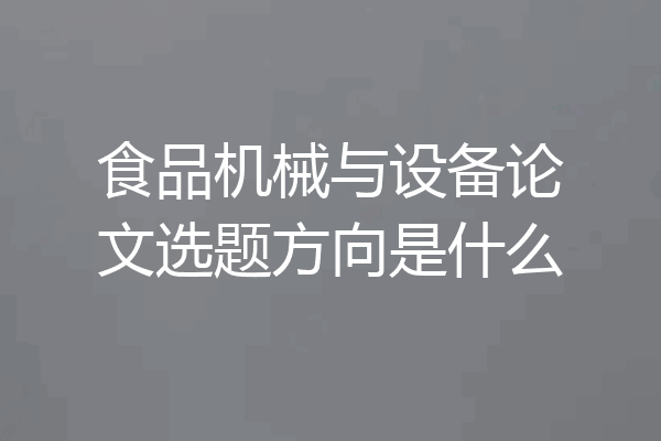 食品机械与设备论文选题方向是什么