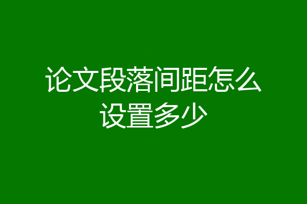 论文段落间距怎么设置多少