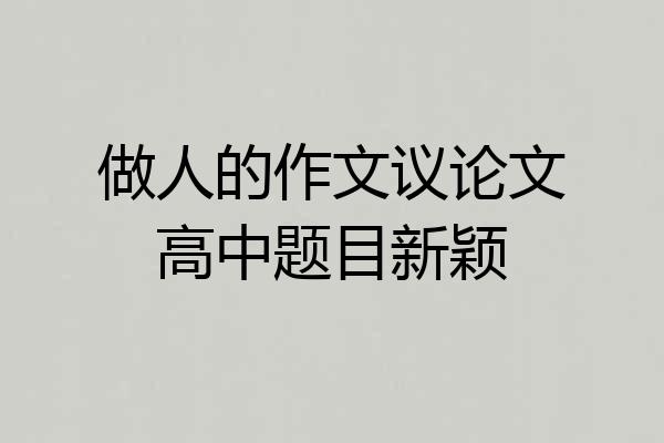 做人的作文议论文高中题目新颖