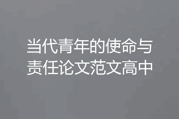 当代青年的使命与责任论文范文高中