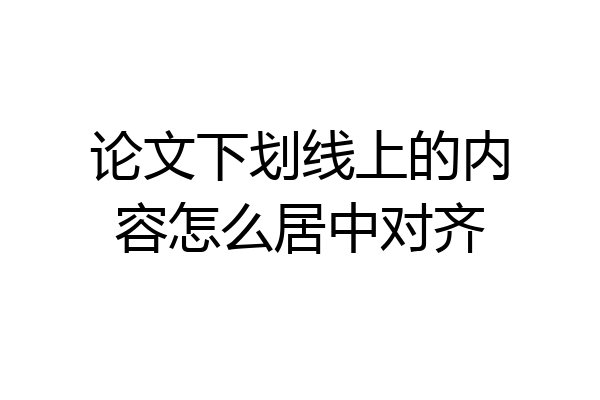 论文下划线上的内容怎么居中对齐