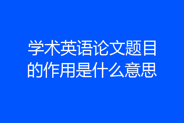 学术英语论文题目的作用是什么意思