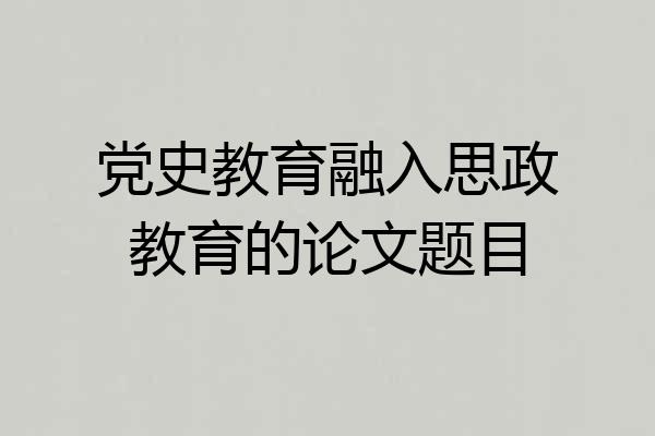 党史教育融入思政教育的论文题目