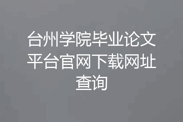 台州学院毕业论文平台官网下载网址查询