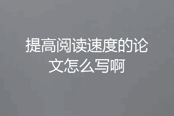 提高阅读速度的论文怎么写啊