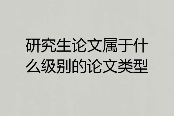 研究生论文属于什么级别的论文类型