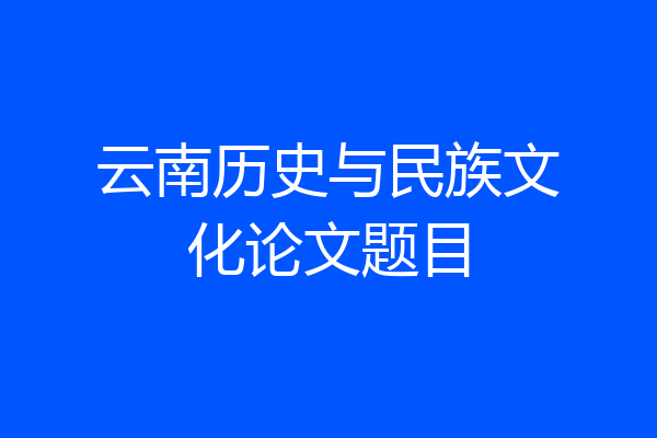 云南历史与民族文化论文题目