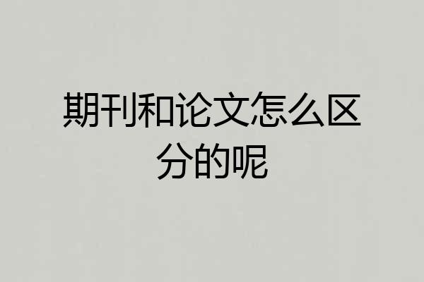 期刊和论文怎么区分的呢