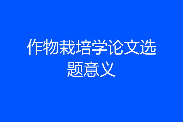 作物栽培学论文选题意义