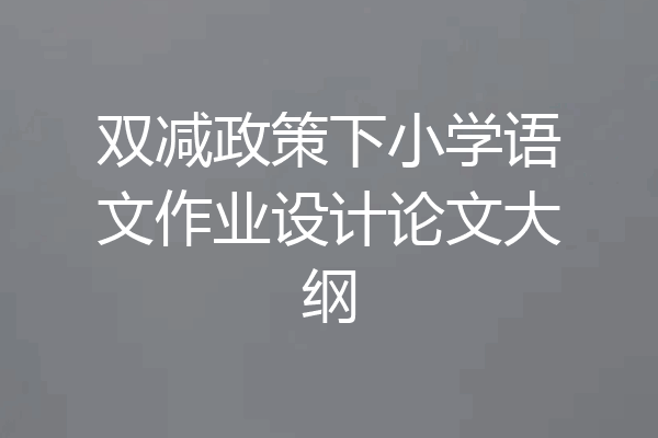 双减政策下小学语文作业设计论文大纲