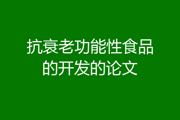 抗衰老功能性食品的开发的论文