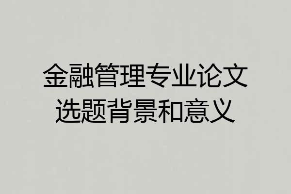 金融管理专业论文选题背景和意义