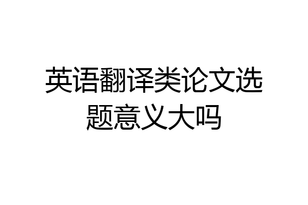 英语翻译类论文选题意义大吗