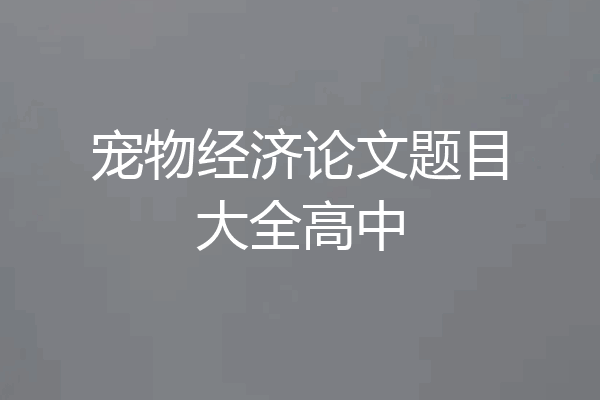 宠物经济论文题目大全高中