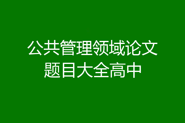 公共管理领域论文题目大全高中