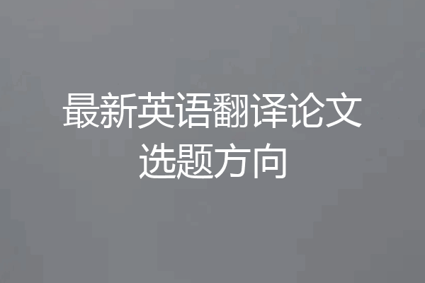最新英语翻译论文选题方向