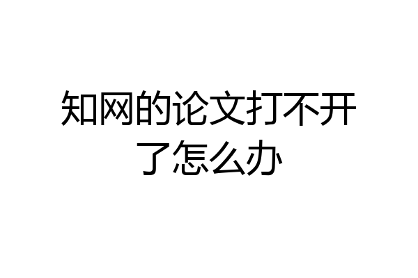 知网的论文打不开了怎么办