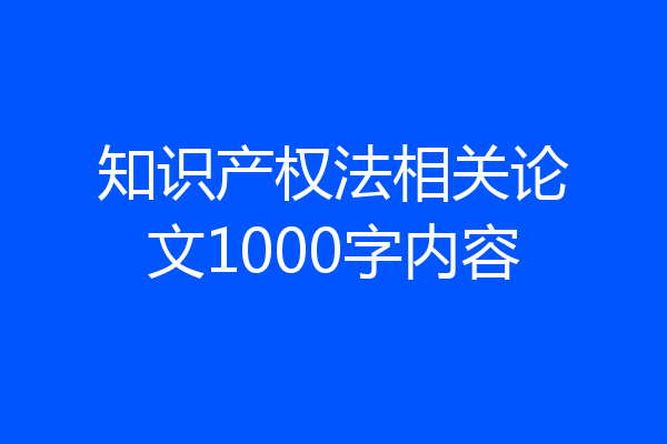 知识产权法相关论文1000字内容