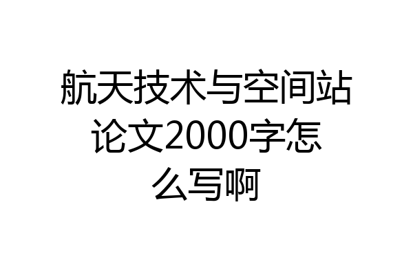 航天技术与空间站论文2000字怎么写啊