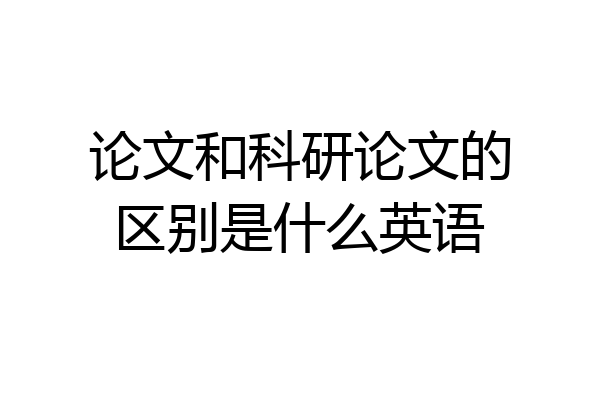 论文和科研论文的区别是什么英语