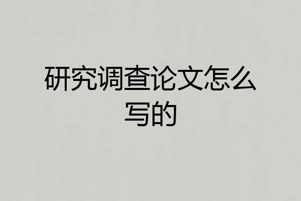研究调查论文怎么写的