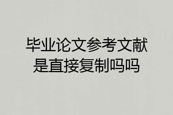 毕业论文参考文献是直接复制吗吗