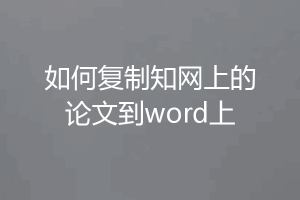 如何复制知网上的论文到word上