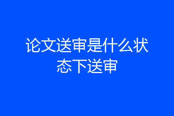 论文送审是什么状态下送审