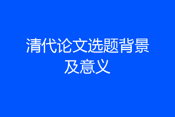 清代论文选题背景及意义
