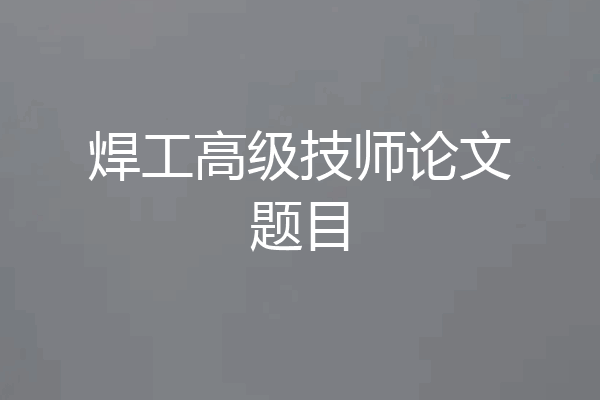 焊工高级技师论文题目