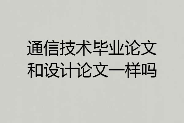通信技术毕业论文和设计论文一样吗