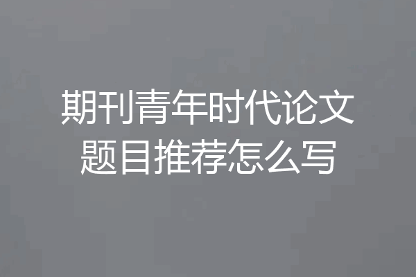 期刊青年时代论文题目推荐怎么写