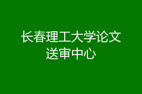 长春理工大学论文送审中心