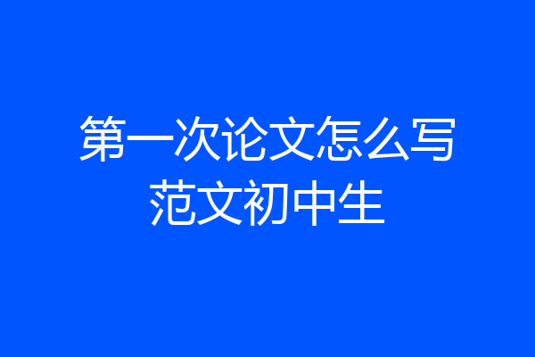 第一次论文怎么写范文初中生