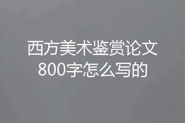 西方美术鉴赏论文800字怎么写的