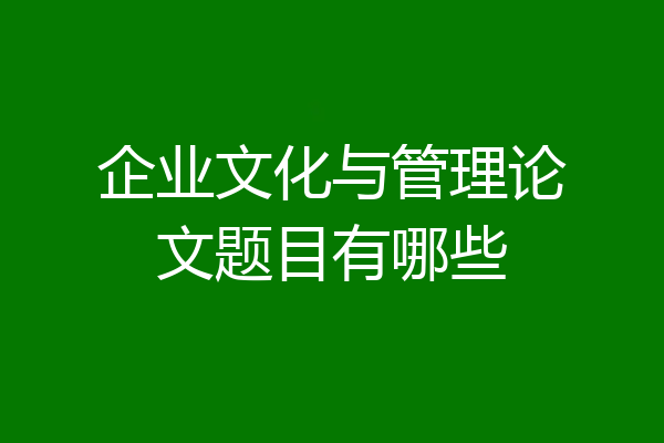 企业文化与管理论文题目有哪些