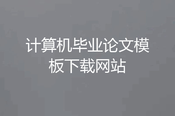 计算机毕业论文模板下载网站