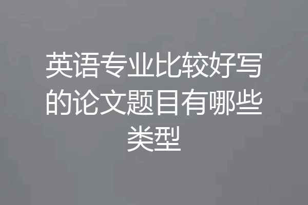 英语专业比较好写的论文题目有哪些类型