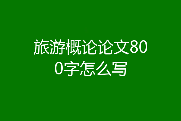 旅游概论论文800字怎么写