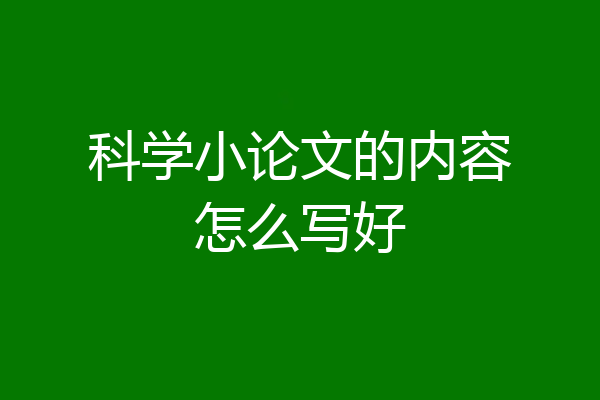 科学小论文的内容怎么写好
