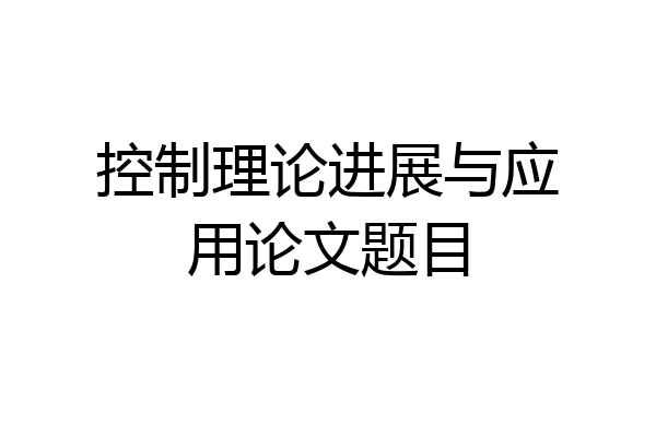 控制理论进展与应用论文题目