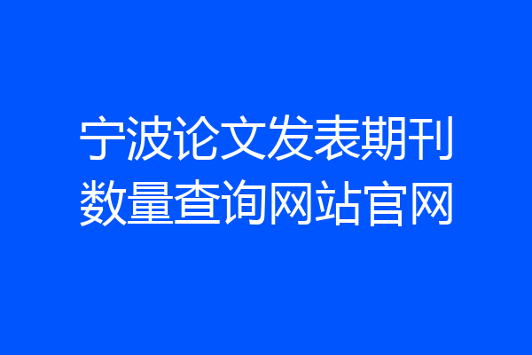 宁波论文发表期刊数量查询网站官网